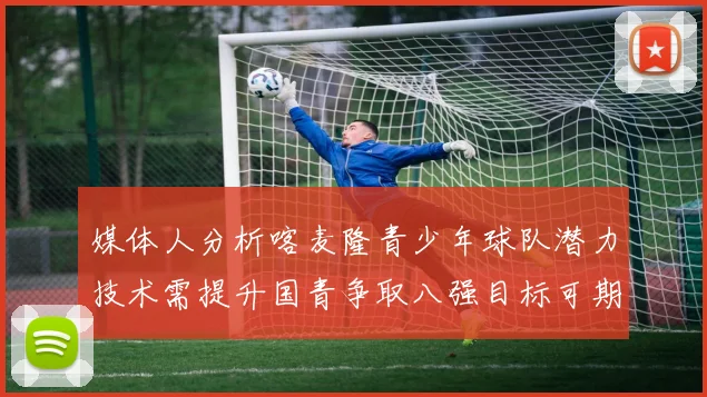 媒体人分析喀麦隆青少年球队潜力技术需提升国青争取八强目标可期