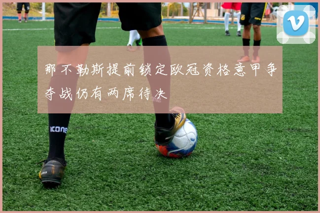 那不勒斯提前锁定欧冠资格意甲争夺战仍有两席待决