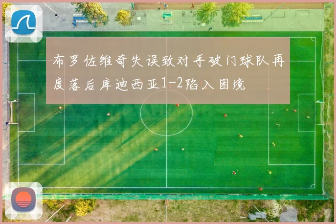 布罗佐维奇失误致对手破门球队再度落后库迪西亚1-2陷入困境