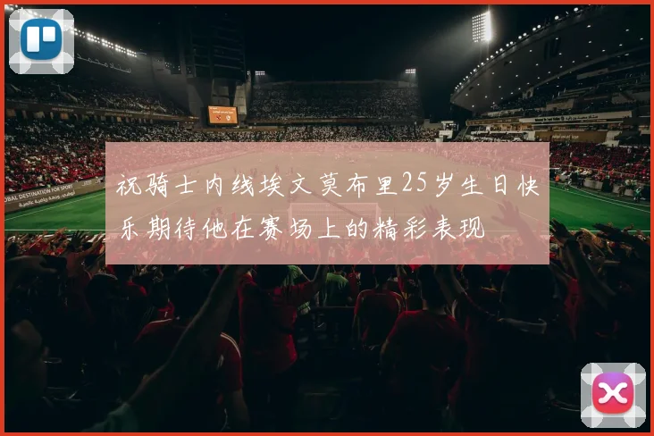 祝骑士内线埃文莫布里25岁生日快乐期待他在赛场上的精彩表现