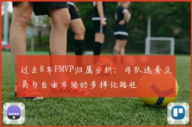 过去8年FMVP归属分析：母队选秀交易与自由市场的多样化路径