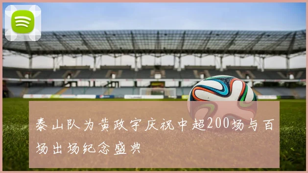 泰山队为黄政宇庆祝中超200场与百场出场纪念盛典