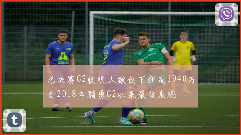 总决赛G2收视人数创下新高1940万自2018年骑勇G2以来最佳表现