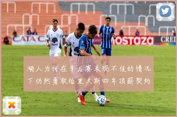 湖人为何在季后赛表现不佳的情况下仍然勇敢给里夫斯四年顶薪契约