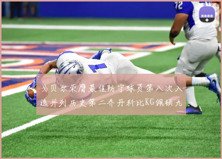 戈贝尔荣膺最佳防守球员第八次入选并列历史第二乔丹科比KG佩顿九次称王
